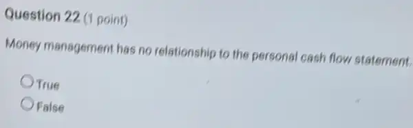 Question 22 (1 point)
Money management has no relationship to the personal Icash flow statement
OTrue
OFalse