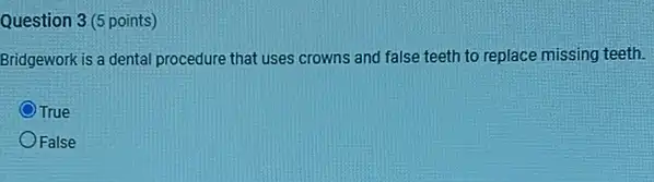 Question 3 (5 points)
Bridgework is a dental procedure that uses crowns and false teeth to replace missing teeth.
OTrue
OFalse