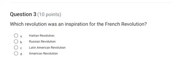 Question 3(10 points)
Which revolution was an inspiration for the French Revolution?
Haitian Revolution
b Russian Revolution
C Latin American Revolution
d American Revolution