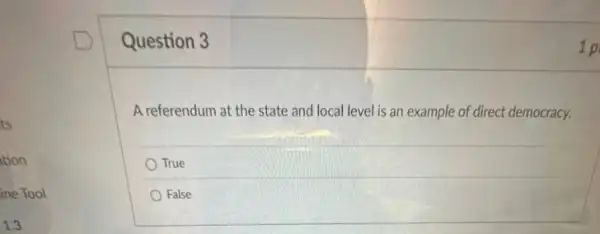 Question 3
A referendum at the state and local level is an example of direct democracy.
True
False
1 p