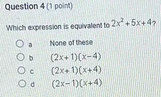 Question 4 (1 point)
Which expression is equivalent to
2x^2+5x+4
a None of these
b
(2x+1)(x-4)
C
(2x+1)(x+4)
d
(2x-1)(x+4)