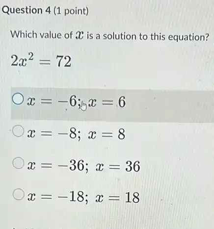 Question 4 (1 point)
Which value of 20 is a solution to this equation?
2x^2=72
x=-6;x=6
x=-8;x=8
x=-36;x=36
x=-18;x=18