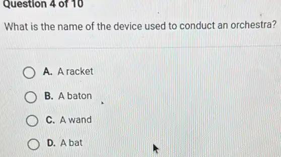 Question 4 of 10
What is the name of the device used to conduct an orchestra?
A. A racket
B. A baton
C. A wand
D. A bat