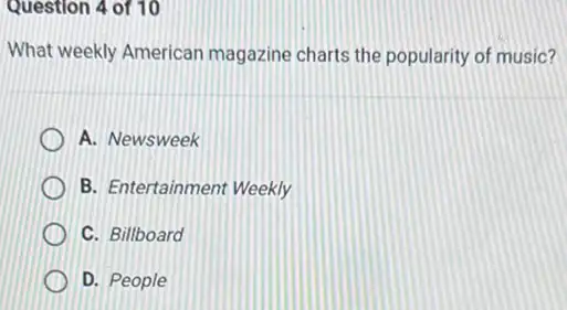 Question 4 of 10
What weekly American magazine charts the popularity of music?
A. Newsweek
B. Entertainment Weekly
C. Billboard
D. People