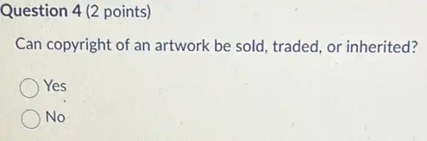 Question 4 (2 points)
Can copyright of an artwork be sold traded, or inherited?
Yes
No