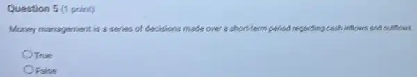 Question 5 (1 point)
Money management is a series of decisions in made over a short-term period regarding cash inflows and outflows.
True
OFalse