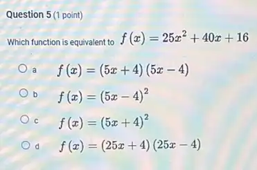 Question 5(1 point)
Which function is equivalent to
f(x)=25x^2+40x+16
a f(x)=(5x+4)(5x-4)
b f(x)=(5x-4)^2
C f(x)=(5x+4)^2
d f(x)=(25x+4)(25x-4)