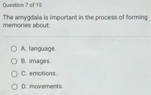 Question 7 of 10
The amygdala is important in the process of forming
memories about
A. language
B. images.
C. emotions.
D. movements.