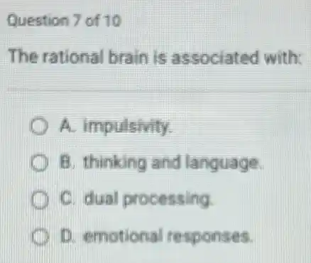 Question 7 of 10
The rational brain is associated with
A. impulsivity
B. thinking and language.
C. dual processing
D. emotional responses.