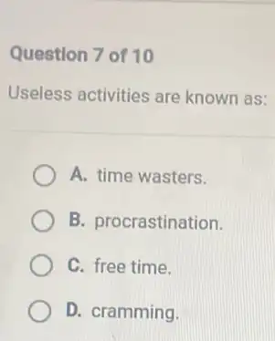 Question 7 of 10
Useless activities are known as:
A. time wasters.
B. procrastination.
C. free time.
D. cramming.