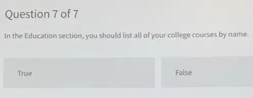 Question 7 of 7
In the Education section you should list all of your college courses by name.
True
False