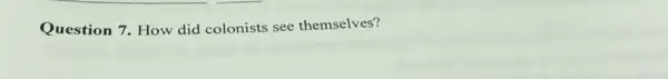 Question 7. How did colonists see themselves?