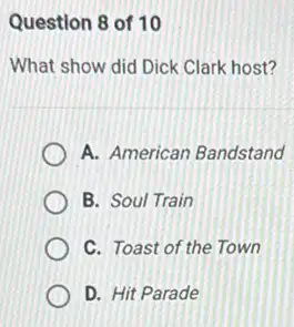 Question 8 of 10
What show did Dick Clark host?
A. American Bandstand
B. Soul Train
C. Toast of the Town
D. Hit Parade