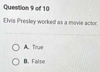 Question 9 of 10
Elvis Presley worked as a movie actor.
A. True
B. False