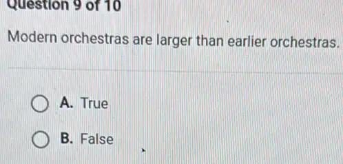 Question 9 of 10
Modern orchestras are larger than earlier orchestras.
A. True
B. False