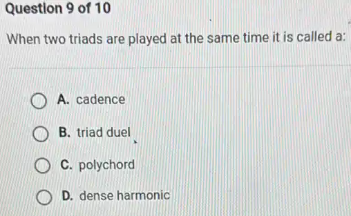 Question 9 of 10
When two triads are played at the same time it is called a:
A. cadence
B. triad duel
C. polychord
D. dense harmonic