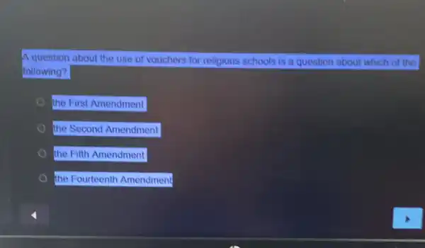 A question about the use of vouchers for religious schools is a question about which of the
following?
the First Amendment
the Second Amendment
the Fifth Amendment
the Fourteenth Amendment