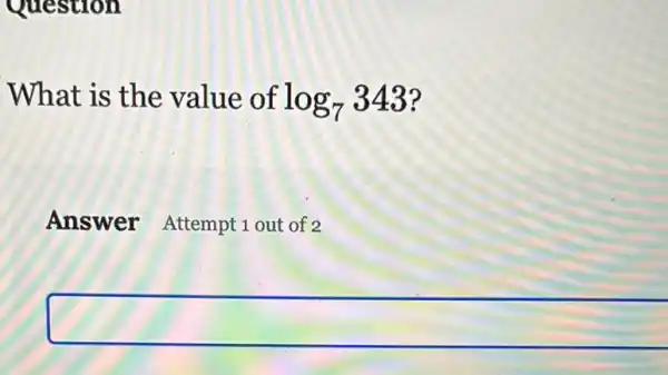 Question
What is the value of log_(7)343
Answer Attempt 1 out of 2