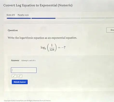 Question
Write the logarithmic equation as an exponential equation.
log_(2)((1)/(128))=-7
Answer Ameptiout of