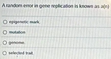 A random error in gene replication is known as a(n)
epigonetic mark
mutation
genome.
selected trait