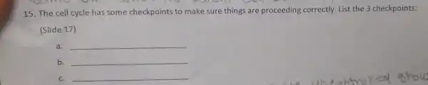 raren
15. The cell cycle has some checkpoints to make sure things are proceeding correctly. List the 3 checkpoints:
(Slide 17)
a. __
b. __
c. __
