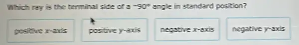 Which ray is the terminal side of a -90^circ  angle in standard position?
positivex-axis
positive y-axis
negative x-axis
negative y-axis