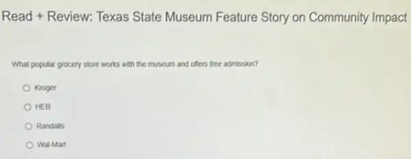 Read + Review: Texas State Museum Feature Story on Community Impact
What popular grocery store w works with the museum and offers free admission?
Kroger
HEB
Randalls
Wal-Mart