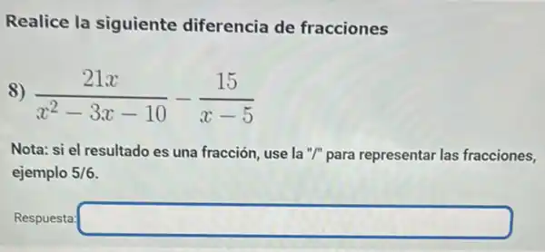 Realice la siguiente diferencia de fracciones
(21x)/(x^2)-3x-10-(15)/(x-5)
Nota: si el resultado es una fracción, use la "I" para representar las fracciones,
ejemplo 5/6
Respuesta: square