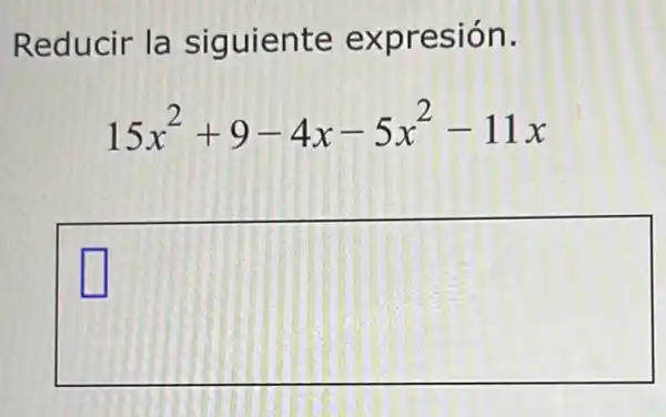 Reducir la siguiente expresión.
15x^2+9-4x-5x^2-11x
square 
square