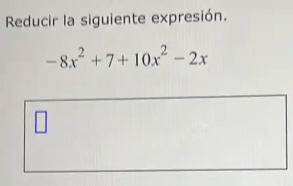 Reducir la siguiente expresión.
-8x^2+7+10x^2-2x
square