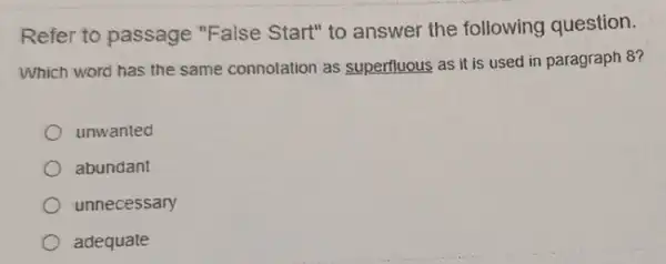 Refer to passage "False Start" to answer the following question.
Which word has the same connotation as superfluous as it is used in paragraph 8?
unwanted
abundant
unnecessary
adequate