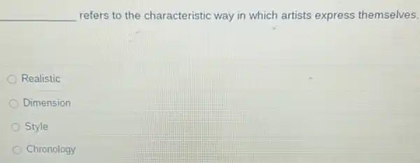 __ refers to the characteristic way in which artists express themselves.
Realistic
Dimension
Style
Chronology