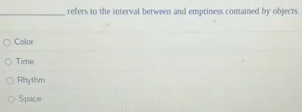 __ refers to the interval between and emptiness contained by objects.
Color
Time
Rhythm
Space