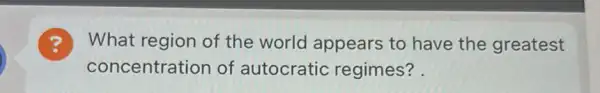 What region of the world appears to have the greatest
concentration of autocratic regimes?