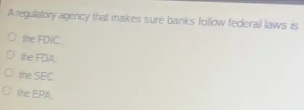 A regulatory agency that makes sure banks follow federal laws is
the FDIC.
the FDA
the SEC.
the EPA.