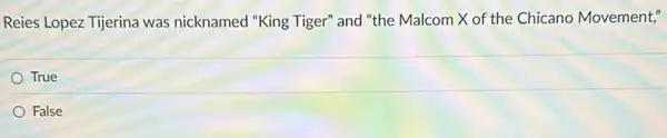 Reies Lopez Tijerina was nicknamed "King Tiger" and "the Malcom X of the Chicano Movement,"
True
False