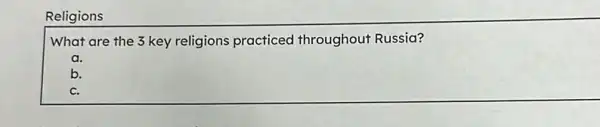Religions
What are the 3 key religions practiced throughout Russia?
a.
b.
c.