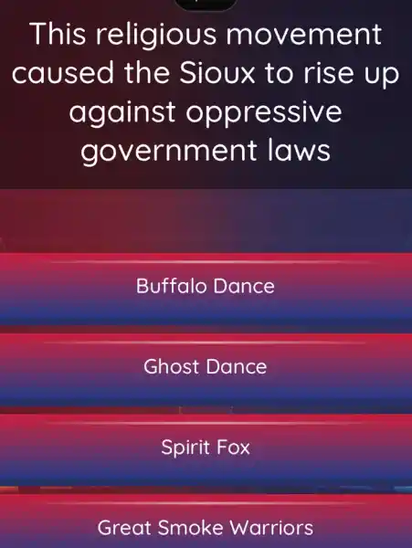 This religious movement
caused the Sioux to rise up
against oppressive
government laws
Buffalo Dance
Ghost Dance
Spirit Fox
Great Smoke Warriors