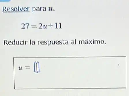 Resolver para u.
27=2u+11
Reducir la respuesta al máximo.
u= square