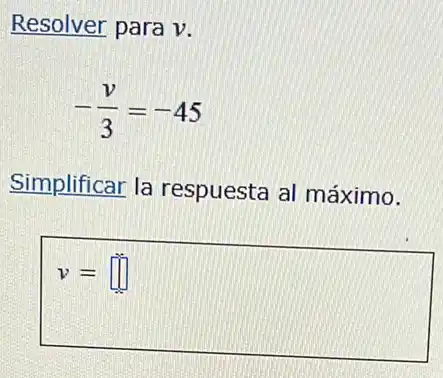 Resolver para v.
-(v)/(3)=-45
Simplificar la respuesta al máximo.
v= square