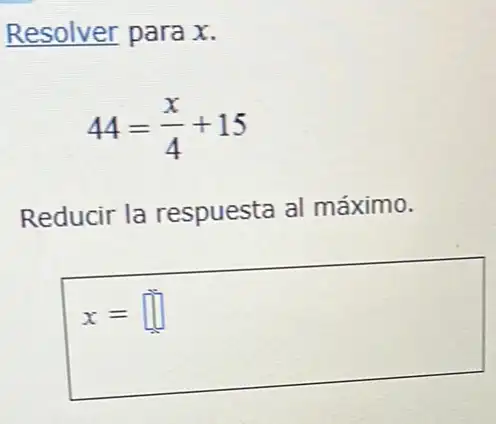 Resolver para x.
44=(x)/(4)+15
Reducir la respuesta al máximo.
x= square