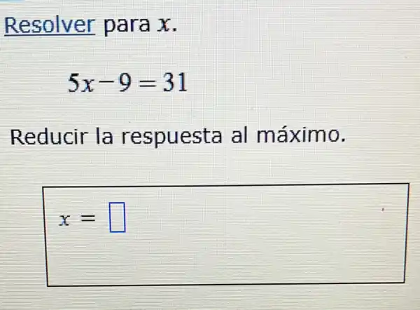 Resolver para x.
5x-9=31
Reducir la respuesta al máximo.
x= square