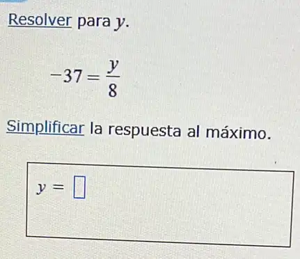 Resolver para y.
-37=(y)/(8)
Simplificar la respuesta al máximo.
y= square