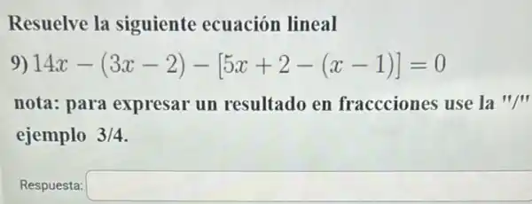 Resuelve la siguiente ecuación lineal
9) 14x-(3x-2)-[5x+2-(x-1)]=0
nota: para expresar un resultado en fraccciones use la "III
ejemplo 3/4
Respuesta: square