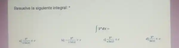 Resuelve la siguiente integral:
a (2^x)/(2lnvert xvert )+c
b) -(2^x)/(2lnvert xvert )+c
c (2^x)/(xlnvert 2vert )+c
d) (2^x)/(lnvert 2vert )+c