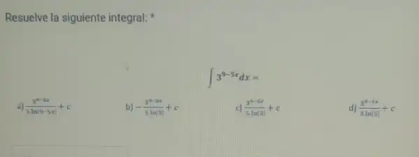 Resuelve la siguiente integral:
int 3^9-5xdx=
a) (3^9-5x)/(5lnvert 9-5xvert )+c
b) -(3^0-5x)/(5lnvert 3vert )+c
c (3^9-5x)/(5lnvert 3vert )+c
d) (3^0-5x)/(3lnvert 5vert )+c