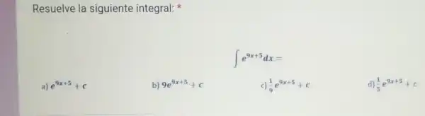 Resuelve la siguiente integral:
int e^9x+5dx=
a) e^9x+5+c
b) 9e^9x+5+c
c) (1)/(9)e^9x+5+c
d) (1)/(5)e^9x+5+c