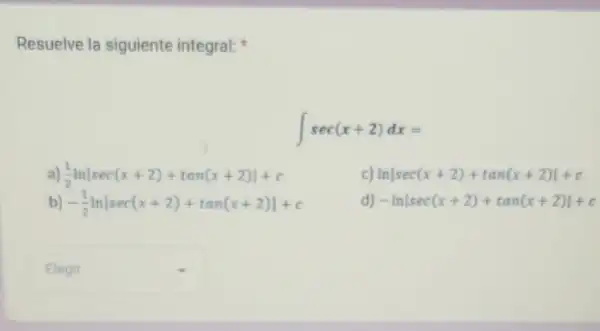 Resuelve la siguiente integral:
int sec(x+2)dx=
a) (1)/(2)lnvert sec(x+2)+tan(x+2)vert +c
c) lnvert sec(x+2)+tan(x+2)vert +c
-(1)/(2)lnvert sec(x+2)+tan(x+2)vert +c
d) -lnvert sec(x+2)+tan(x+2)vert +c
square