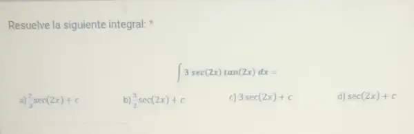 Resuelve la siguiente integral:
int 3sec(2x)tan(2x)dx=
(2)/(3)sec(2x)+c
(3)/(2)sec(2x)+c
c) 3sec(2x)+c
d) sec(2x)+c