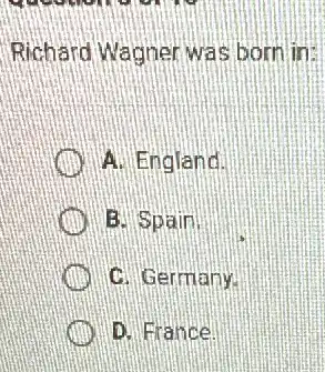 Richard Wagner was born in:
A. England.
B. Spain.
C. Germany
D. France.